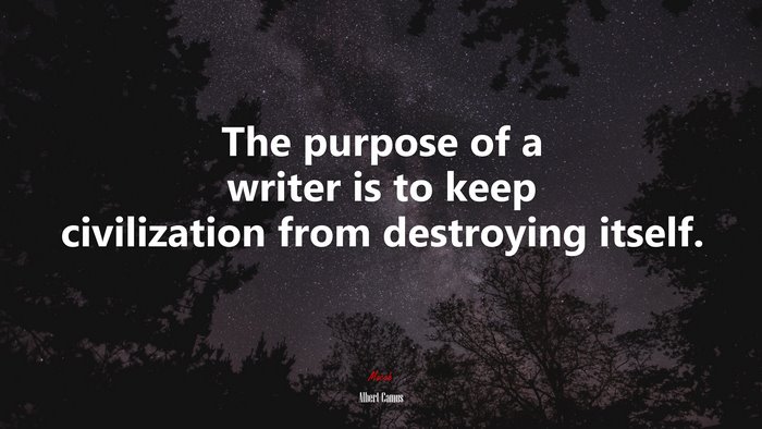 The purpose of a writer is to keep civilization from destroying itself. | Albert Camus quote