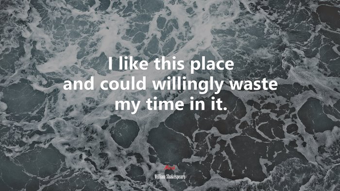 I like this place and could willingly waste my time in it. | William Shakespeare quote