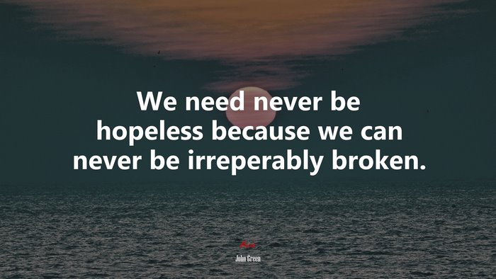We need never be hopeless because we can never be irreperably broken. | John Green quote