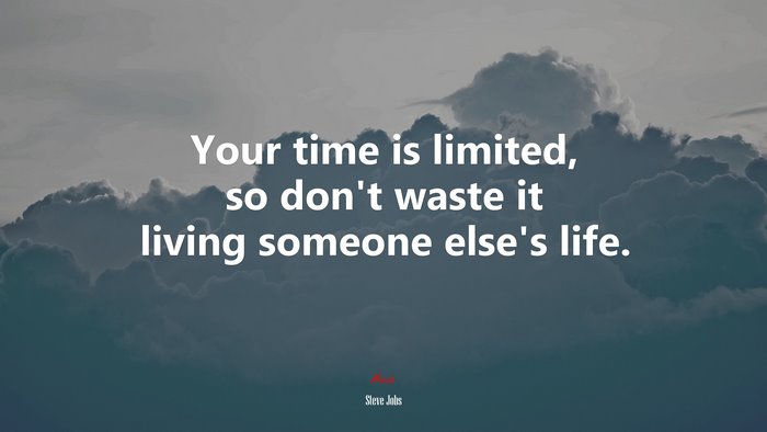 Your time is limited, so don’t waste it living someone else’s life. | Steve Jobs quote