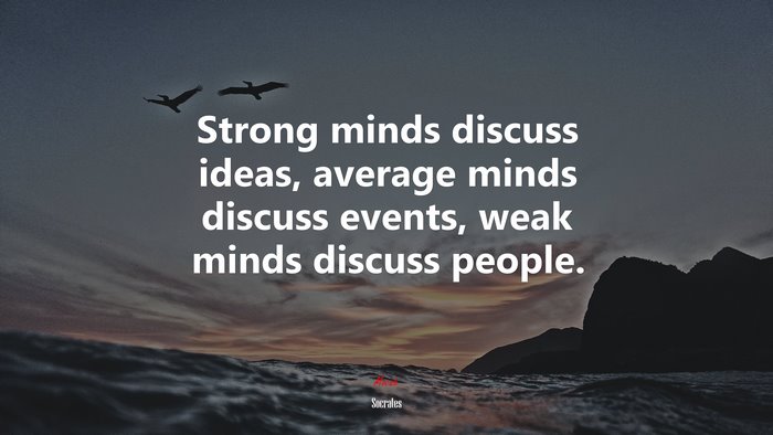 Strong minds discuss ideas, average minds discuss events, weak minds discuss people. | Socrates quote