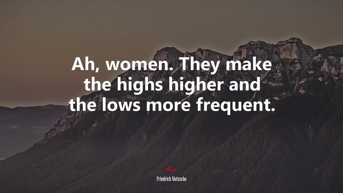 Ah, women. They make the highs higher and the lows more frequent. | Friedrich Nietzsche quote