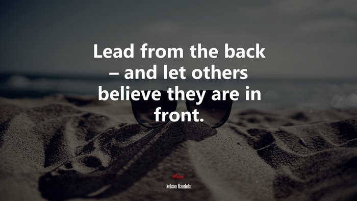 Lead from the back – and let others believe they are in front. | Nelson Mandela quote