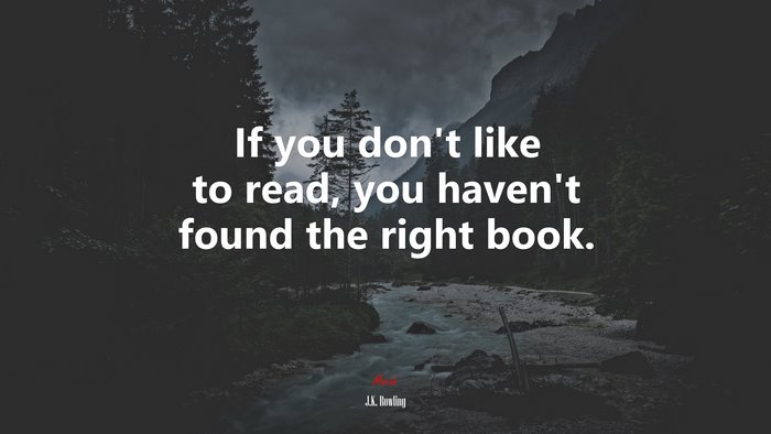 If you don’t like to read, you haven’t found the right book. | J.K. Rowling quote