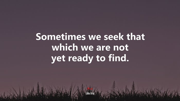 Sometimes we seek that which we are not yet ready to find. | Libba Bray quote