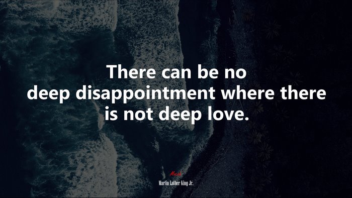There can be no deep disappointment where there is not deep love. | Martin Luther King Jr. quote