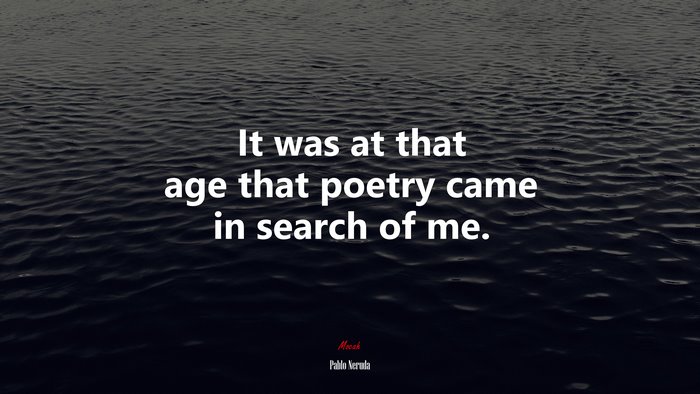 It was at that age that poetry came in search of me. | Pablo Neruda quote