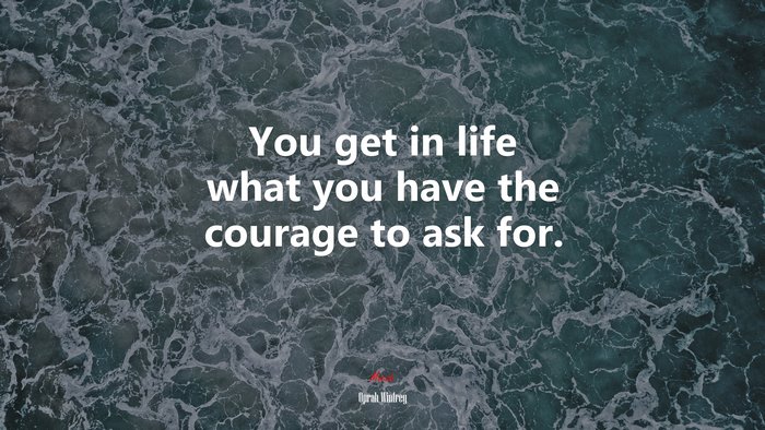 You get in life what you have the courage to ask for. | Oprah Winfrey quote