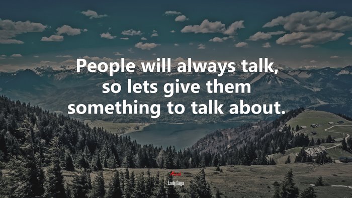 People will always talk, so lets give them something to talk about. | Lady Gaga quote