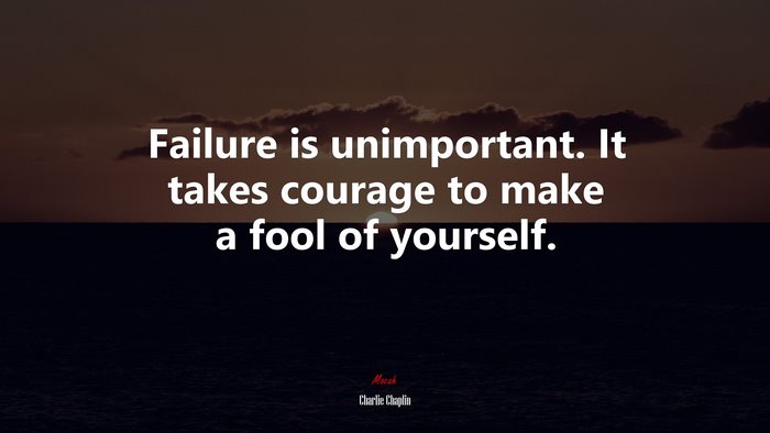 Failure is unimportant. It takes courage to make a fool of yourself. | Charlie Chaplin quote