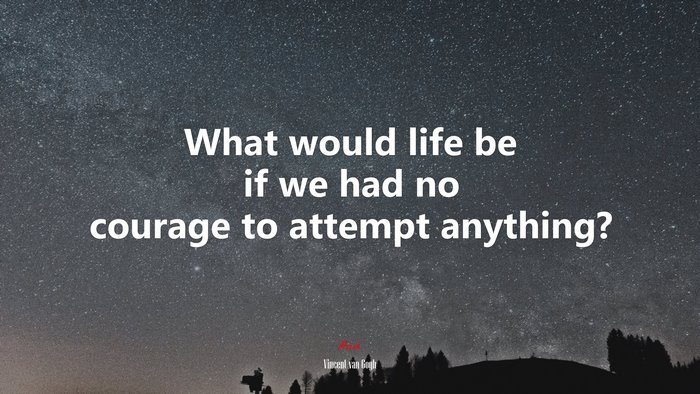 What would life be if we had no courage to attempt anything? | Vincent van Gogh quote