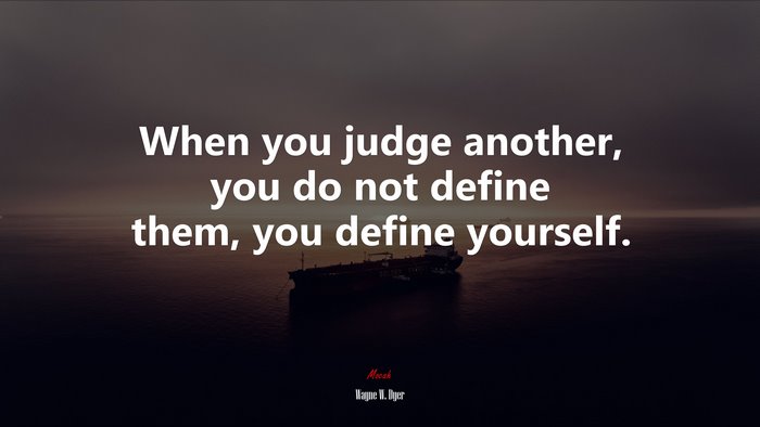 When you judge another, you do not define them, you define yourself. | Wayne W. Dyer quote