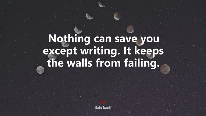 Nothing can save you except writing. It keeps the walls from failing. | Charles Bukowski quote