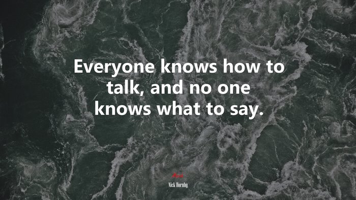 Everyone knows how to talk, and no one knows what to say. | Nick Hornby quote