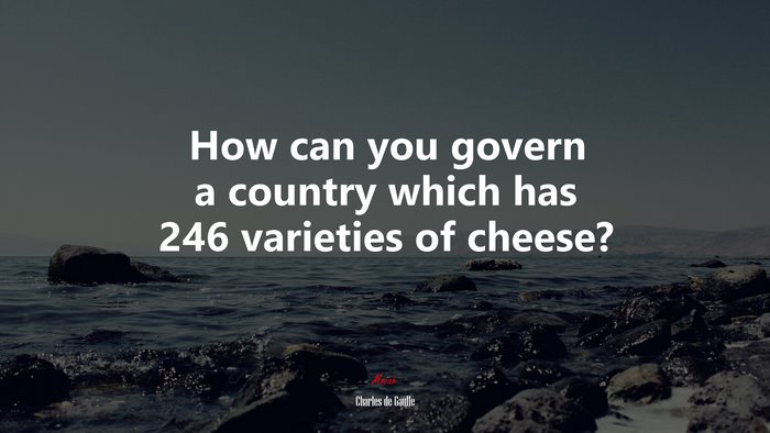 How can you govern a country which has 246 varieties of cheese? | Charles de Gaulle quote