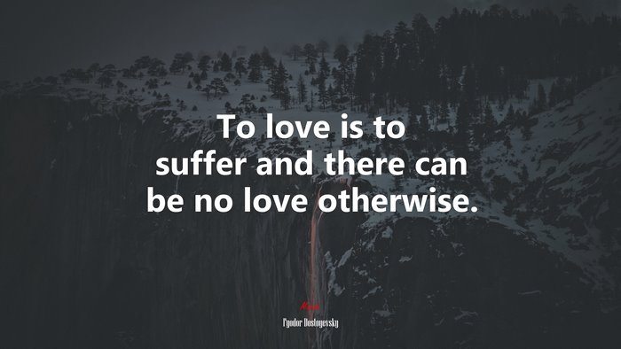 To love is to suffer and there can be no love otherwise. | Fyodor Dostoyevsky quote