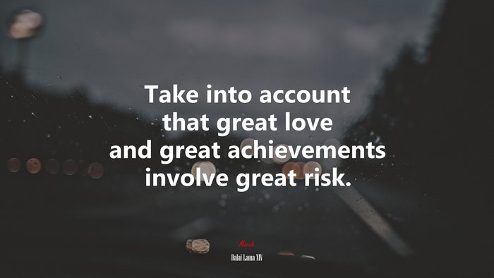 Take into account that great love and great achievements involve great risk. | Dalai Lama XIV quote