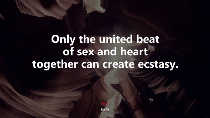 Only the united beat of sex and heart together can create ecstasy. | Anaïs Nin quote