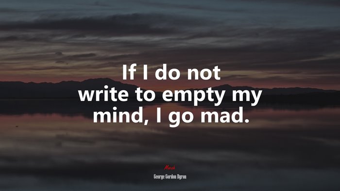 If I do not write to empty my mind, I go mad. | George Gordon Byron quote