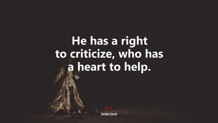 He has a right to criticize, who has a heart to help. | Abraham Lincoln quote