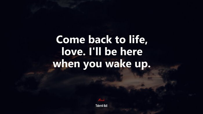 Come back to life, love. I’ll be here when you wake up. | Tahereh Mafi quote