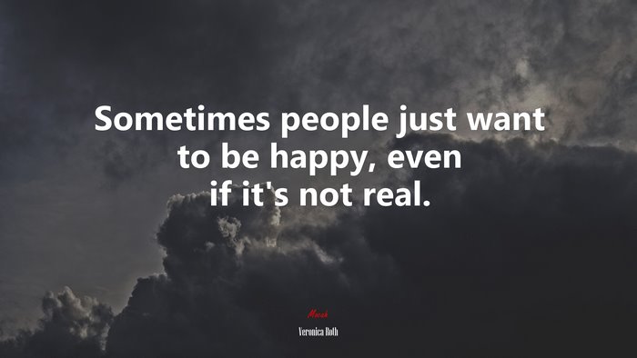 Sometimes people just want to be happy, even if it’s not real. | Veronica Roth quote