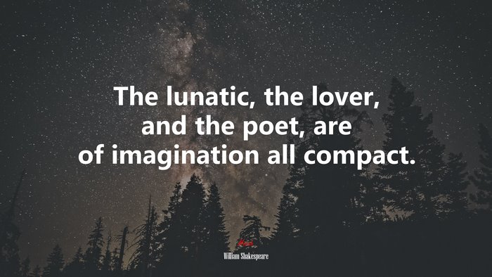 The lunatic, the lover, and the poet, are of imagination all compact. | William Shakespeare quote