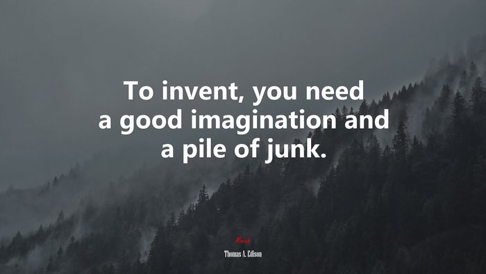To invent, you need a good imagination and a pile of junk. | Thomas A. Edison quote