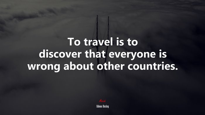 To travel is to discover that everyone is wrong about other countries. | Aldous Huxley quote