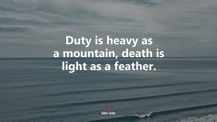 Duty is heavy as a mountain, death is light as a feather. | Robert Jordan quote