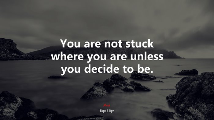 You are not stuck where you are unless you decide to be. | Wayne W. Dyer quote