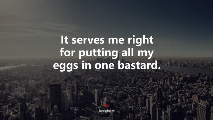 It serves me right for putting all my eggs in one bastard. | Dorothy Parker quote