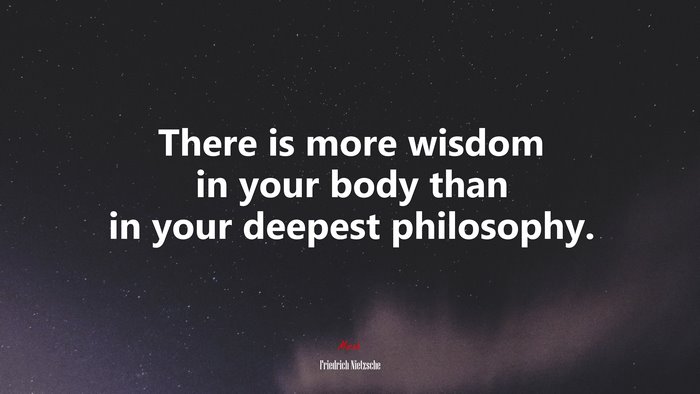 There is more wisdom in your body than in your deepest philosophy. | Friedrich Nietzsche quote