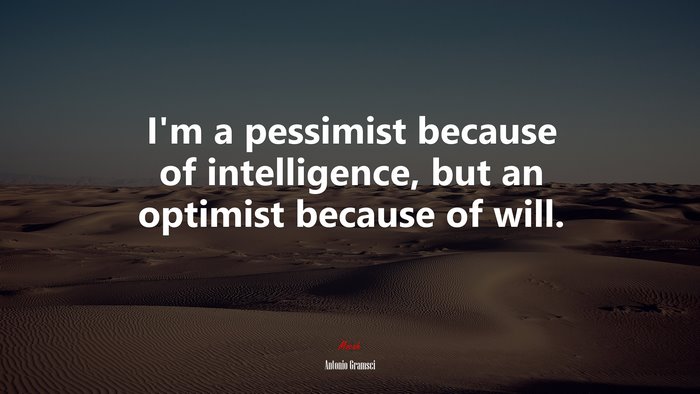 I’m a pessimist because of intelligence, but an optimist because of will. | Antonio Gramsci quote