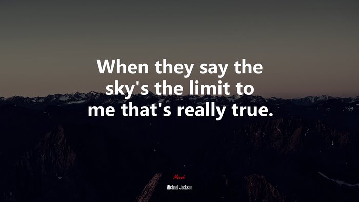 When they say the sky’s the limit to me that’s really true. | Michael Jackson quote