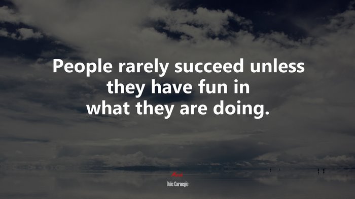 People rarely succeed unless they have fun in what they are doing. | Dale Carnegie quote