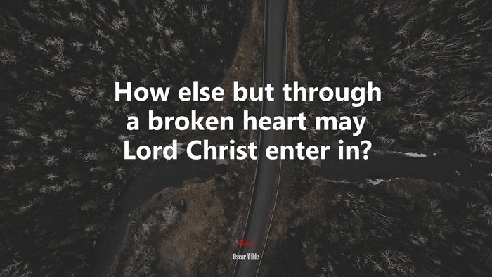 How else but through a broken heart may Lord Christ enter in? | Oscar Wilde quote