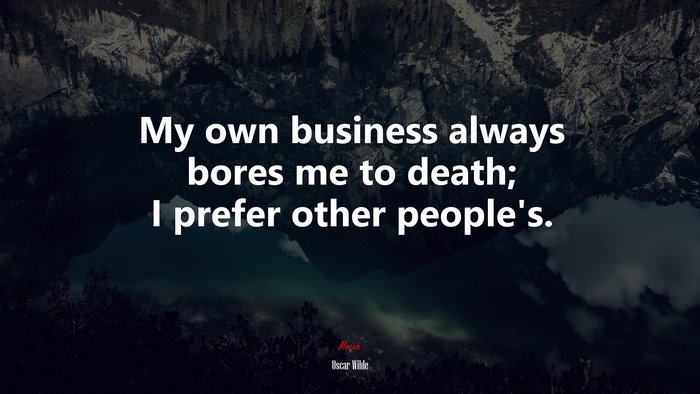 My own business always bores me to death; I prefer other people’s. | Oscar Wilde quote