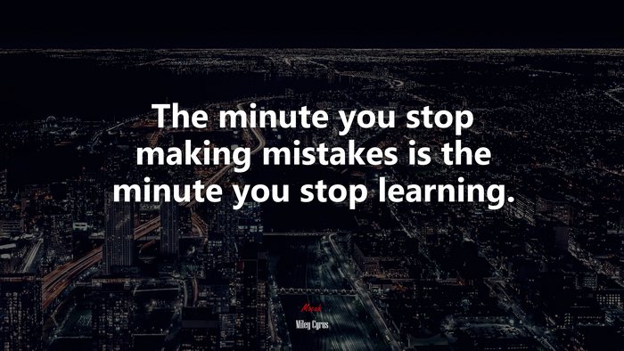 The minute you stop making mistakes is the minute you stop learning. | Miley Cyrus quote