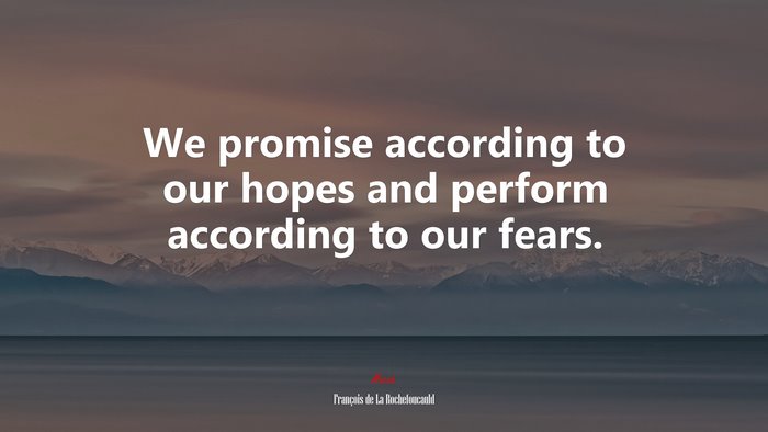 We promise according to our hopes and perform according to our fears. | François de La Rochefoucauld quote