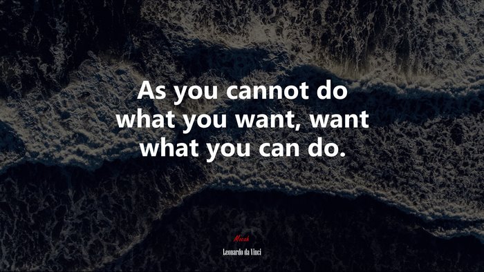 As you cannot do what you want, want what you can do. | Leonardo da Vinci quote