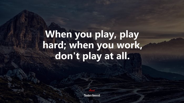 When you play, play hard; when you work, don’t play at all. | Theodore Roosevelt quote