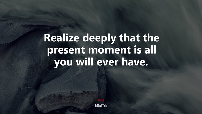 Realize deeply that the present moment is all you will ever have. | Eckhart Tolle quote