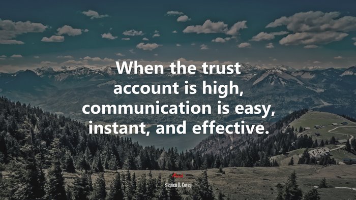 When the trust account is high, communication is easy, instant, and effective. | Stephen R. Covey quote