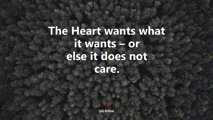 The Heart wants what it wants – or else it does not care. | Emily Dickinson quote
