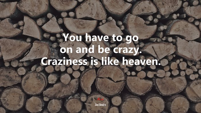 You have to go on and be crazy. Craziness is like heaven. | Jimi Hendrix quote