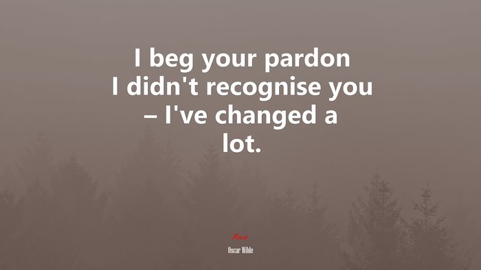 I beg your pardon I didn’t recognise you – I’ve changed a lot. | Oscar Wilde quote