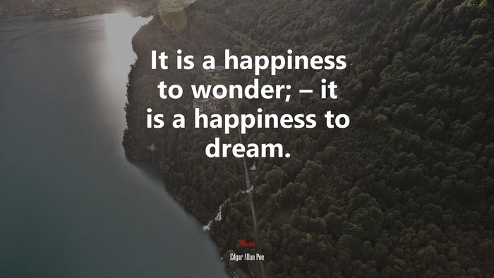 It is a happiness to wonder; – it is a happiness to dream. | Edgar Allan Poe quote