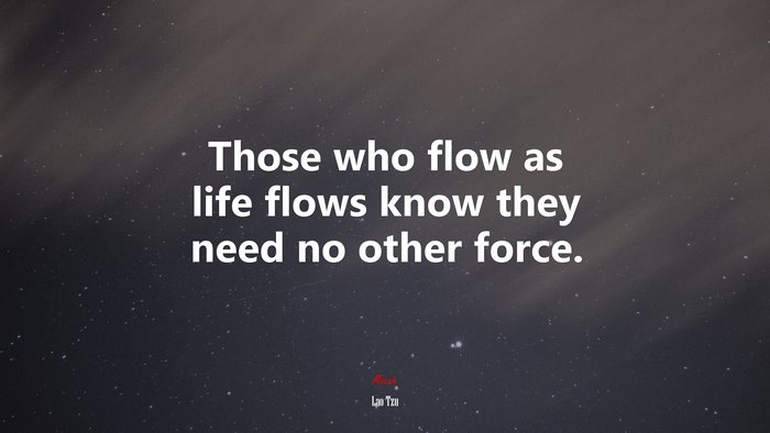 Those who flow as life flows know they need no other force. | Lao Tzu quote