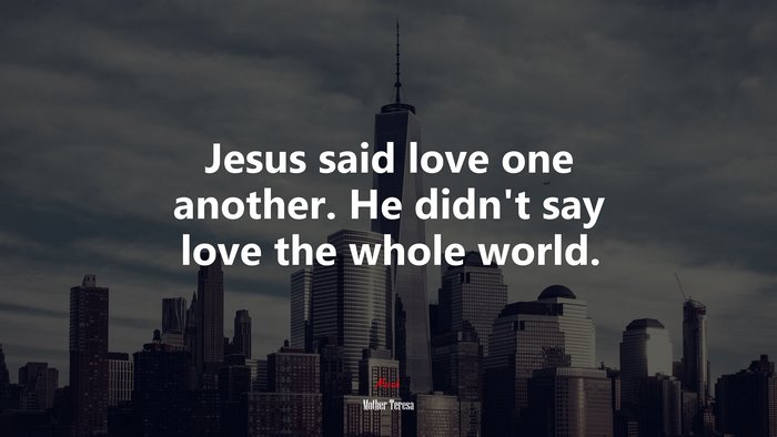 Jesus said love one another. He didn’t say love the whole world. | Mother Teresa quote